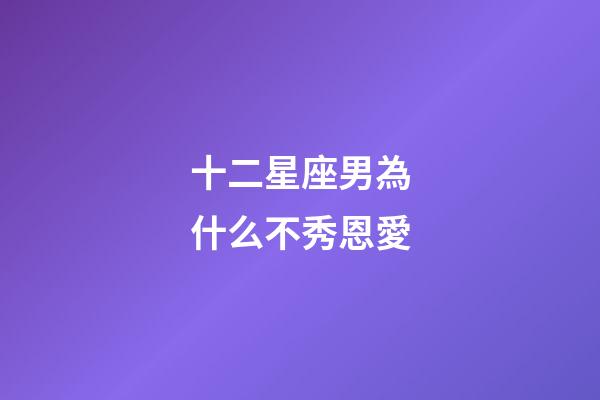 十二星座男為什么不秀恩愛-第1張-星座運勢-玄機派