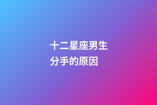 十二星座男生分手的原因-第1張-星座運勢-玄機派
