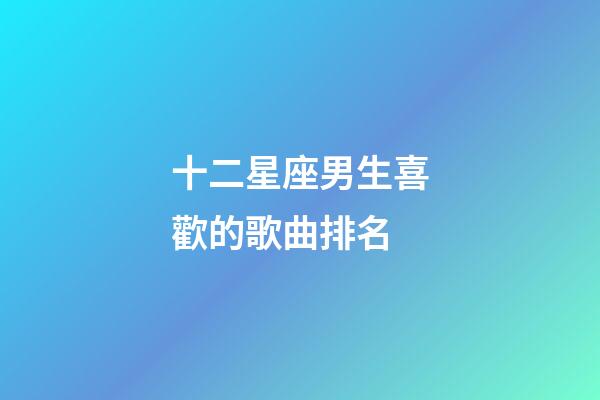 十二星座男生喜歡的歌曲排名-第1張-星座運勢-玄機派