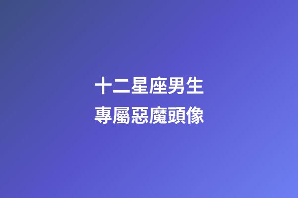 十二星座男生專屬惡魔頭像（小學生專用黑化頭像）-第1張-星座運勢-玄機派