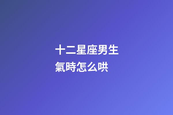 十二星座男生氣時怎么哄-第1張-星座運勢-玄機派