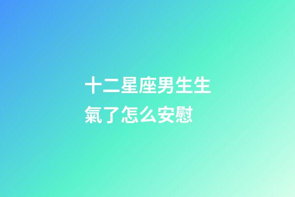 十二星座男生生氣了怎么安慰-第1張-星座運勢-玄機派
