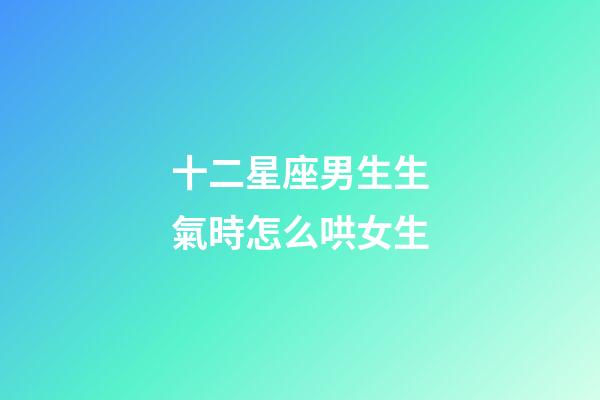十二星座男生生氣時怎么哄女生-第1張-星座運勢-玄機派