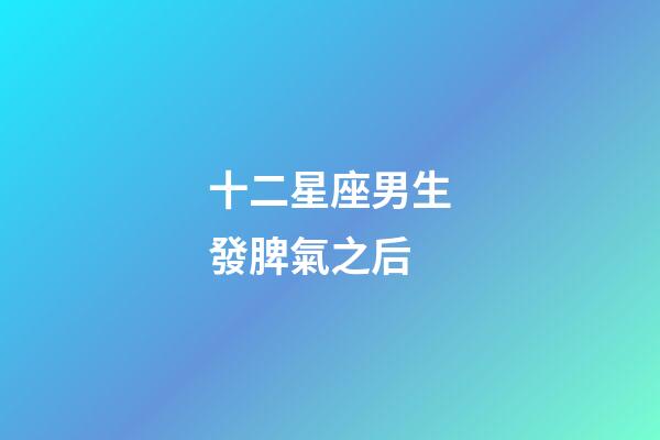 十二星座男生發脾氣之后-第1張-星座運勢-玄機派