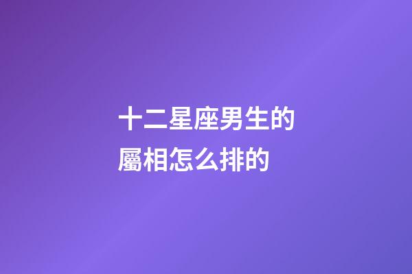 十二星座男生的屬相怎么排的