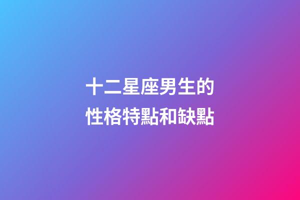 十二星座男生的性格特點和缺點-第1張-星座運勢-玄機派