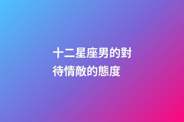 十二星座男的對待情敵的態度-第1張-星座運勢-玄機派
