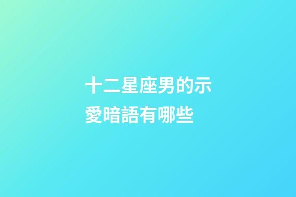 十二星座男的示愛暗語有哪些-第1張-星座運(yùn)勢(shì)-玄機(jī)派