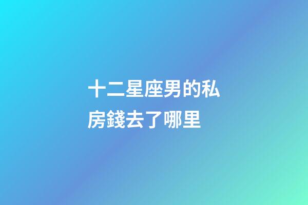 十二星座男的私房錢去了哪里