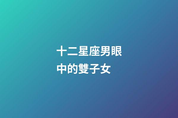 十二星座男眼中的雙子女-第1張-星座運勢-玄機派