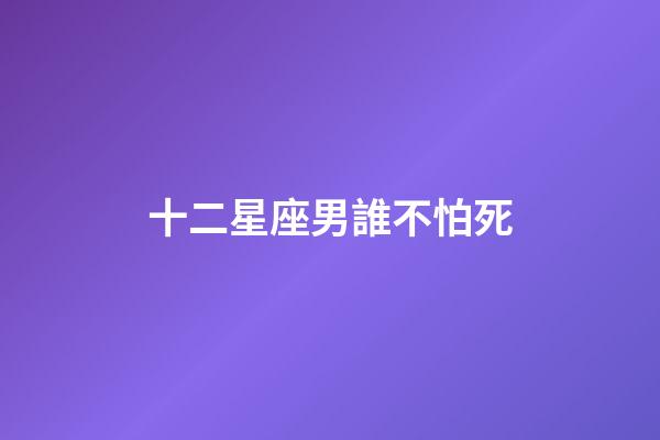 十二星座男誰不怕死