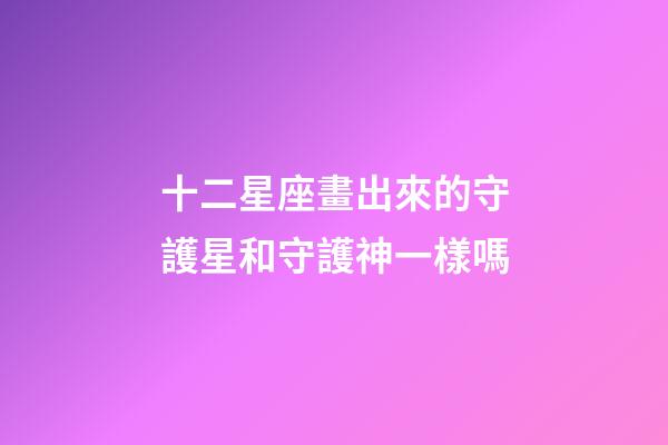 十二星座畫出來的守護星和守護神一樣嗎-第1張-星座運勢-玄機派