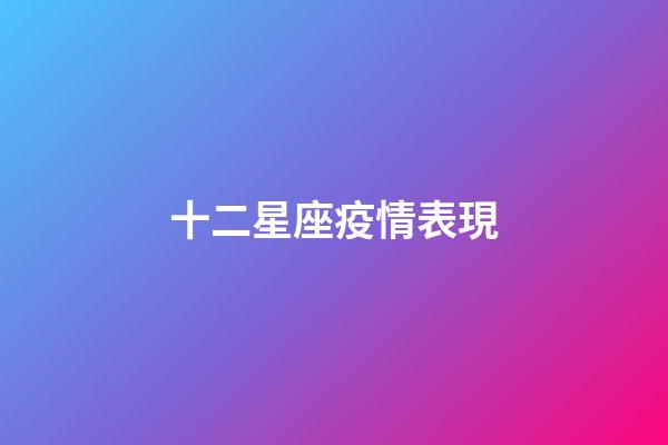 十二星座疫情表現-第1張-星座運勢-玄機派