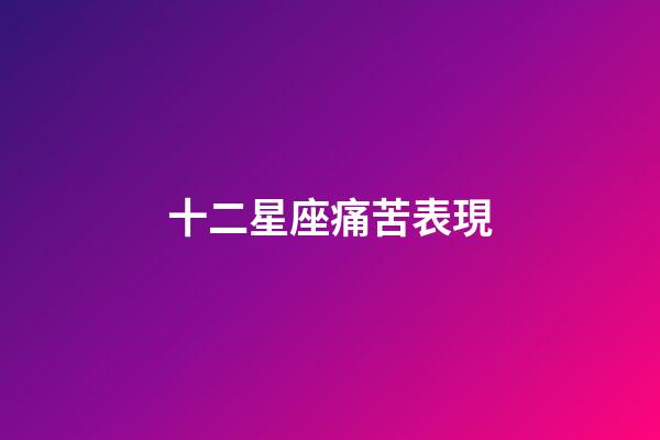 十二星座痛苦表現
