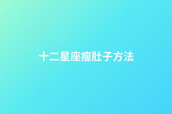 十二星座瘦肚子方法-第1張-星座運勢-玄機派