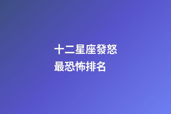十二星座發怒最恐怖排名-第1張-星座運勢-玄機派