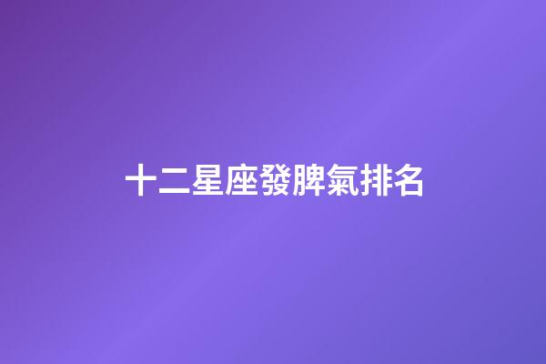 十二星座發脾氣排名-第1張-星座運勢-玄機派