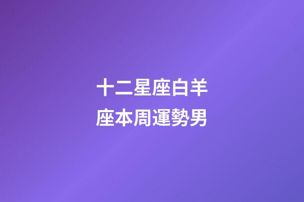 十二星座白羊座本周運勢男-第1張-星座運勢-玄機派
