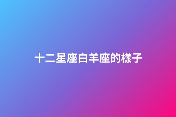 十二星座白羊座的樣子-第1張-星座運勢-玄機派