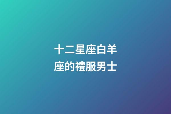 十二星座白羊座的禮服男士-第1張-星座運勢-玄機派