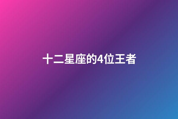 十二星座的4位王者-第1張-星座運(yùn)勢(shì)-玄機(jī)派