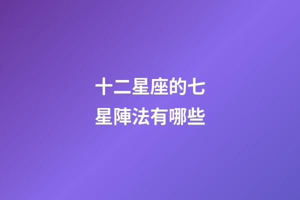 十二星座的七星陣法有哪些-第1張-星座運勢-玄機派