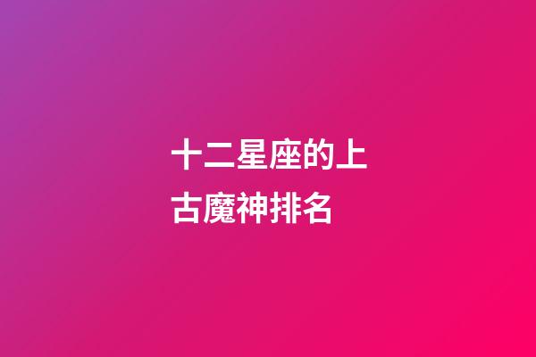 十二星座的上古魔神排名