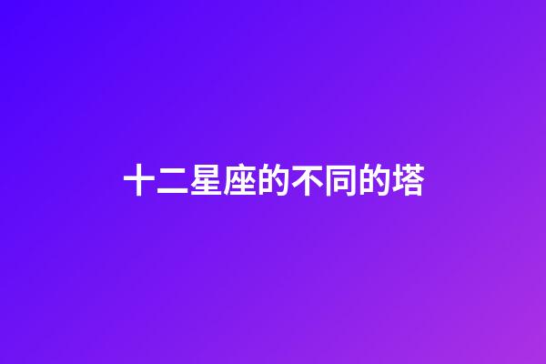 十二星座的不同的塔-第1張-星座運(yùn)勢-玄機(jī)派