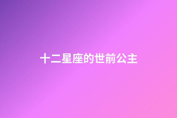 十二星座的世前公主-第1張-星座運勢-玄機派