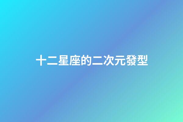 十二星座的二次元發型-第1張-星座運勢-玄機派