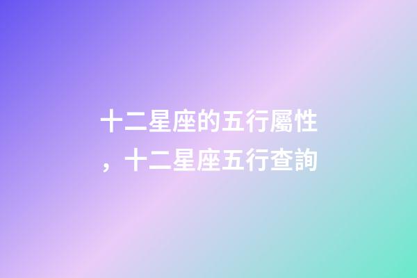 十二星座的五行屬性，十二星座五行查詢
