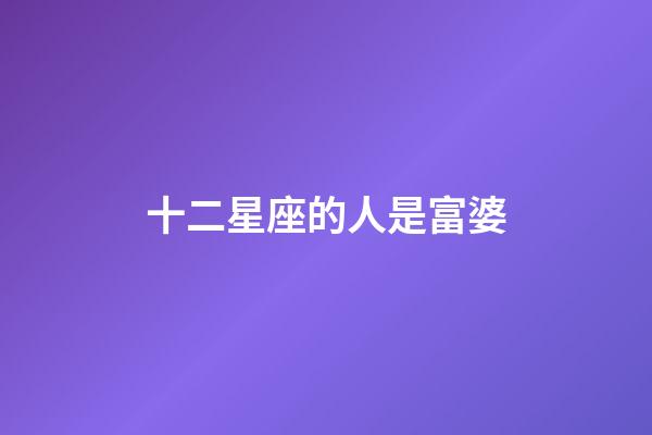 十二星座的人是富婆-第1張-星座運(yùn)勢(shì)-玄機(jī)派