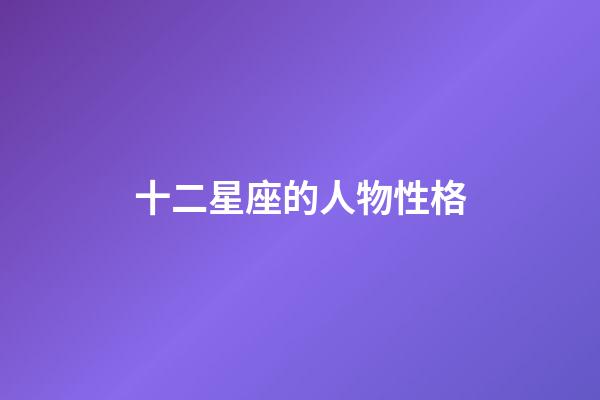 十二星座的人物性格-第1張-星座運勢-玄機派