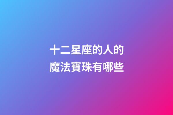 十二星座的人的魔法寶珠有哪些