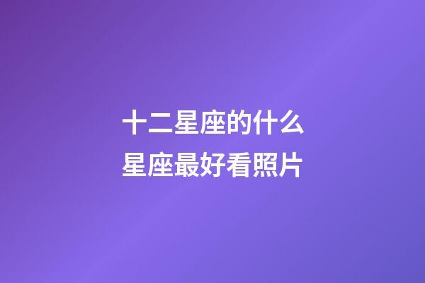 十二星座的什么星座最好看照片-第1張-星座運勢-玄機派