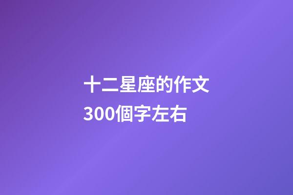 十二星座的作文300個字左右-第1張-星座運勢-玄機派