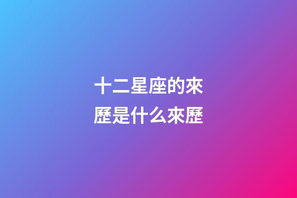 十二星座的來歷是什么來歷-第1張-星座運勢-玄機派
