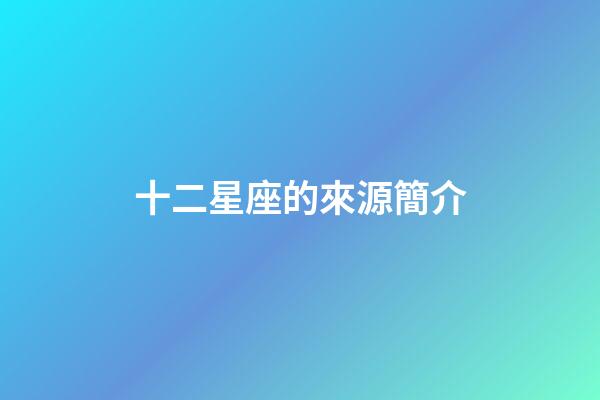 十二星座的來源簡介-第1張-星座運勢-玄機派