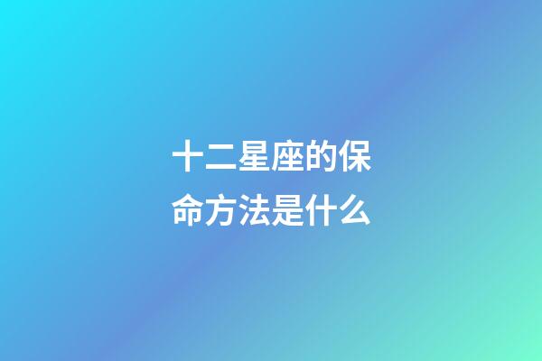 十二星座的保命方法是什么-第1張-星座運勢-玄機派