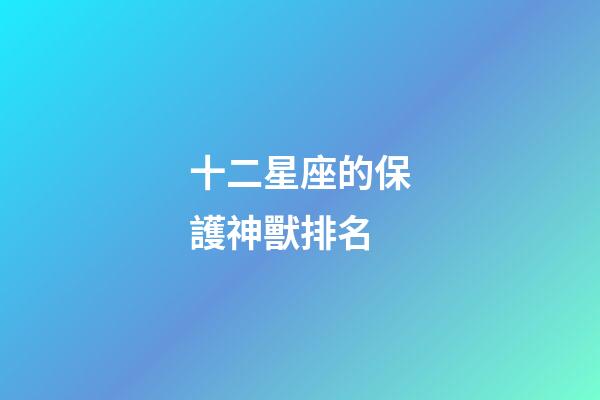 十二星座的保護神獸排名-第1張-星座運勢-玄機派