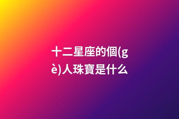 十二星座的個(gè)人珠寶是什么-第1張-星座運(yùn)勢(shì)-玄機(jī)派