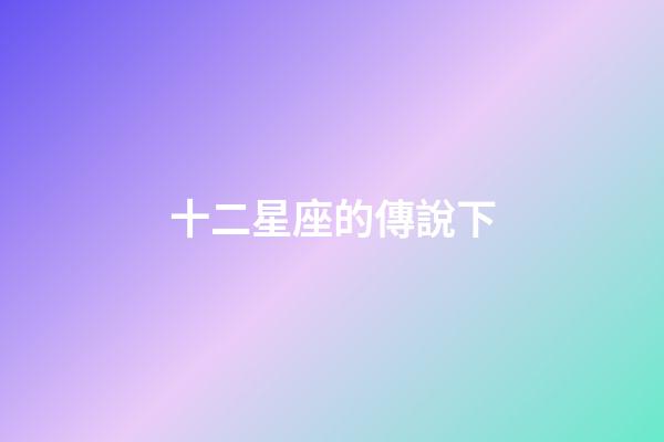 十二星座的傳說下-第1張-星座運(yùn)勢-玄機(jī)派