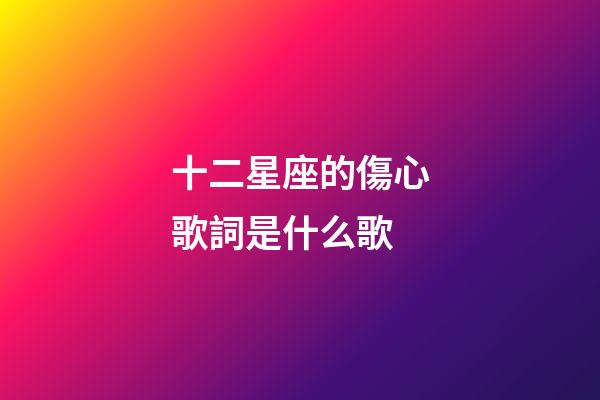 十二星座的傷心歌詞是什么歌-第1張-星座運勢-玄機派
