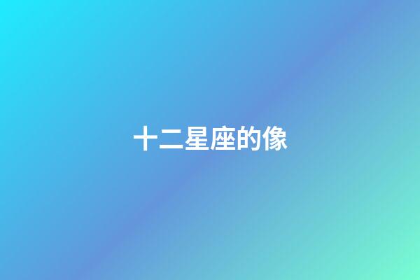 十二星座的像-第1張-星座運勢-玄機派