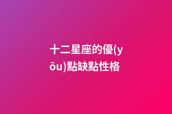 十二星座的優(yōu)點缺點性格-第1張-星座運勢-玄機派
