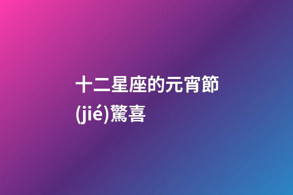 十二星座的元宵節(jié)驚喜