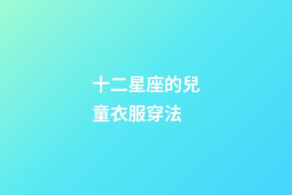 十二星座的兒童衣服穿法-第1張-星座運勢-玄機派