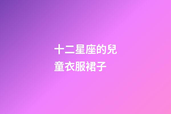 十二星座的兒童衣服裙子-第1張-星座運勢-玄機派