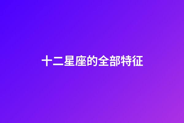 十二星座的全部特征-第1張-星座運勢-玄機派