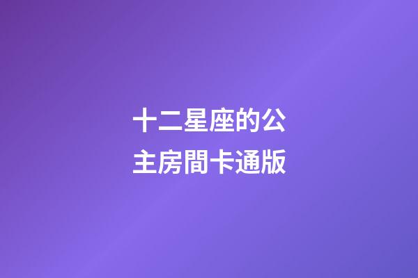 十二星座的公主房間卡通版-第1張-星座運(yùn)勢(shì)-玄機(jī)派